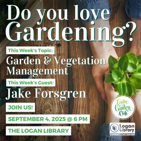 Text reads "Do you love gardening? This week's topic: Garden and Vegetation management. This week's guest: Jake Forsgren. Join us September 4 at 6 PM at the Logan Library". Cache Garden Club and Logan Library Community Partnership logos are shown. The background image is two hands cupping a plant between them.