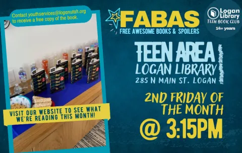 The text reads: "FABAS: free awesome books and spoilers. Logan Library, teen book club, 14+ years. Teen Area, Logan Library, 285 N Main St., Logan, second Friday of the month at 3:15 pm. Visit our website to see what we're reading this month! Contact youthservices@loganutah.org to receive a free copy of the book." An image of previous FABAS books arranged artfully with snacks in the teen area is shown.