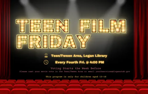 Text reads "Teen Film Friday, in the Teen/Tween Area, Logan Library. Every fourth Friday at 4 PM. Voting starts the week before, please cast your movie vote in teh teen/tween area or email youthservices@loganutah.gov. This program is only for children aged 13-18."