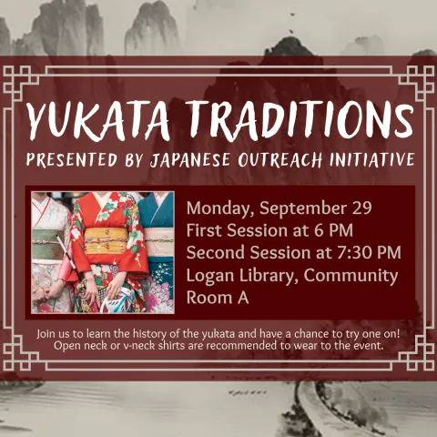 Text reads "Yukata traditions presented by Japanese outreach initiative. Monday, September 29. First session at 6 PM, second session at 7:30 PM. Logan Library, community Room A. Join us to leanr the history of the Yukata and have a chance to try one on! Open Neck or V-neck shirts are recommended to wear at the event." A picture of three people wearing the Yukata is featured next to the text.
